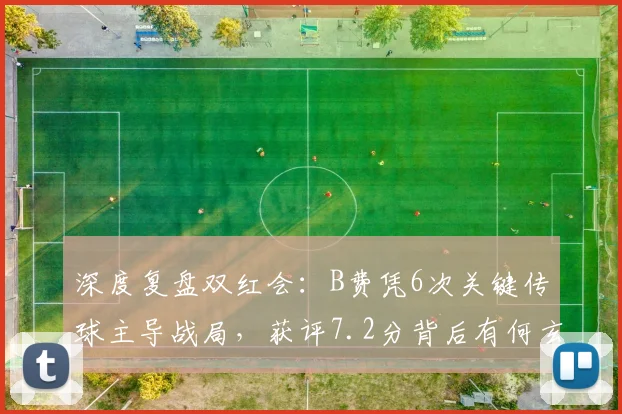 深度复盘双红会:B费凭6次关键传球主导战局,获评7.2分背后有何玄机?